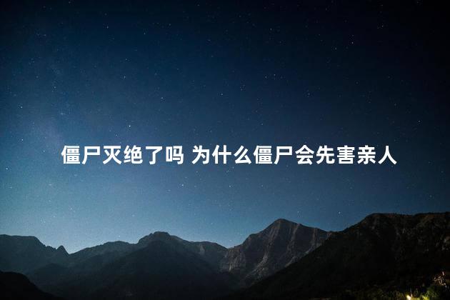 僵尸灭绝了吗 为什么僵尸会先害亲人